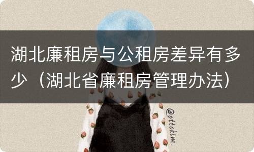 湖北廉租房与公租房差异有多少（湖北省廉租房管理办法）