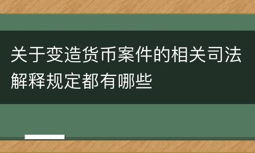 关于变造货币案件的相关司法解释规定都有哪些