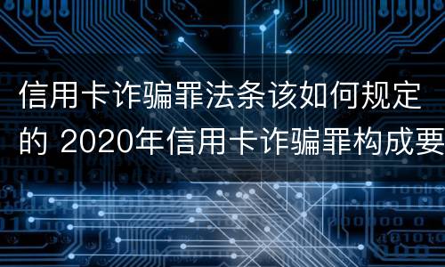 信用卡诈骗罪法条该如何规定的 2020年信用卡诈骗罪构成要件