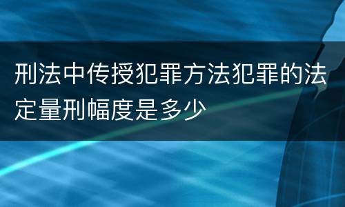 刑法中传授犯罪方法犯罪的法定量刑幅度是多少