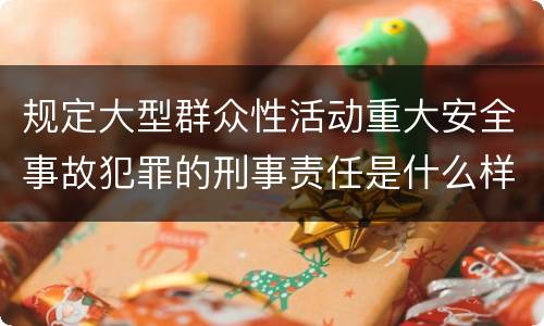 规定大型群众性活动重大安全事故犯罪的刑事责任是什么样的