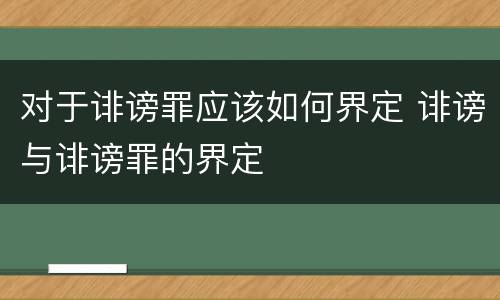 对于诽谤罪应该如何界定 诽谤与诽谤罪的界定