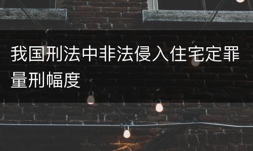 我国刑法中非法侵入住宅定罪量刑幅度