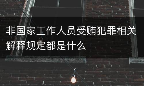 非国家工作人员受贿犯罪相关解释规定都是什么