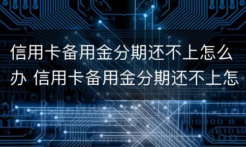 信用卡备用金分期还不上怎么办 信用卡备用金分期还不上怎么办呢
