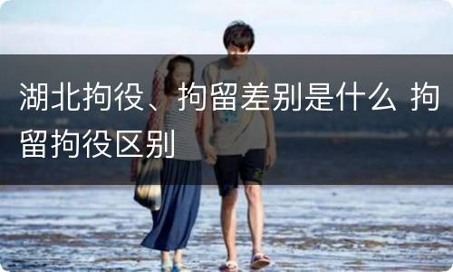 湖北拘役、拘留差别是什么 拘留拘役区别