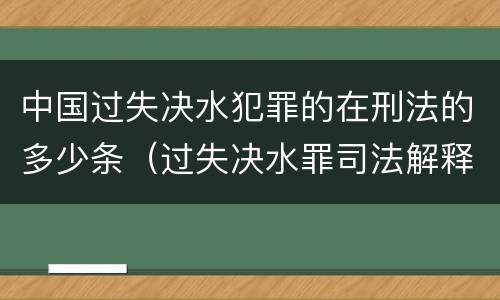中国过失决水犯罪的在刑法的多少条（过失决水罪司法解释）
