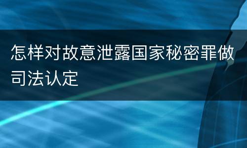 怎样对故意泄露国家秘密罪做司法认定