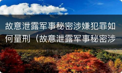 故意泄露军事秘密涉嫌犯罪如何量刑（故意泄露军事秘密涉嫌犯罪如何量刑的）