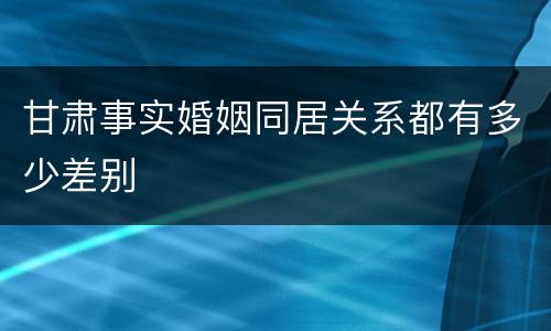 甘肃事实婚姻同居关系都有多少差别