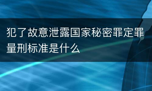 犯了故意泄露国家秘密罪定罪量刑标准是什么