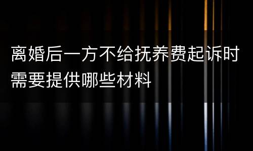 离婚后一方不给抚养费起诉时需要提供哪些材料