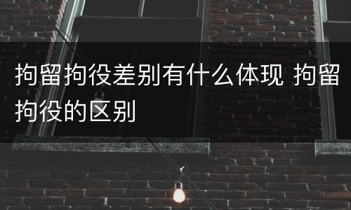 拘留拘役差别有什么体现 拘留拘役的区别