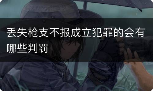 丢失枪支不报成立犯罪的会有哪些判罚
