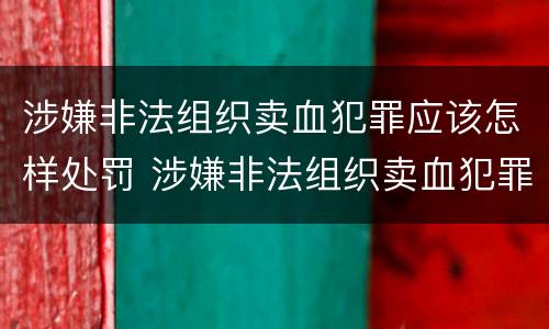 涉嫌非法组织卖血犯罪应该怎样处罚 涉嫌非法组织卖血犯罪应该怎样处罚他人