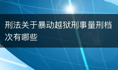 刑法关于暴动越狱刑事量刑档次有哪些