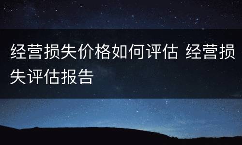 经营损失价格如何评估 经营损失评估报告