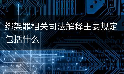 绑架罪相关司法解释主要规定包括什么