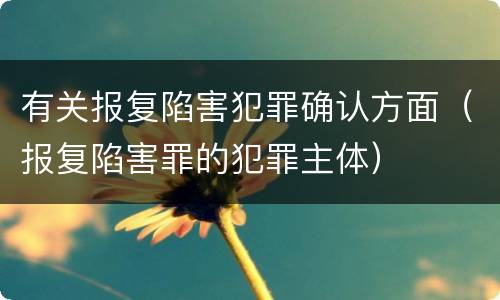 有关报复陷害犯罪确认方面（报复陷害罪的犯罪主体）