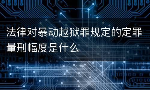 法律对暴动越狱罪规定的定罪量刑幅度是什么