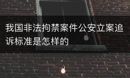 我国非法拘禁案件公安立案追诉标准是怎样的