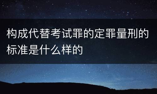 构成代替考试罪的定罪量刑的标准是什么样的