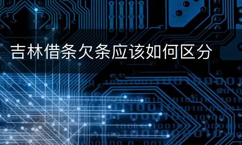 吉林借条欠条应该如何区分