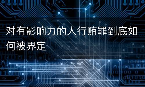 对有影响力的人行贿罪到底如何被界定