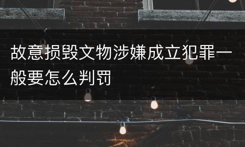 故意损毁文物涉嫌成立犯罪一般要怎么判罚