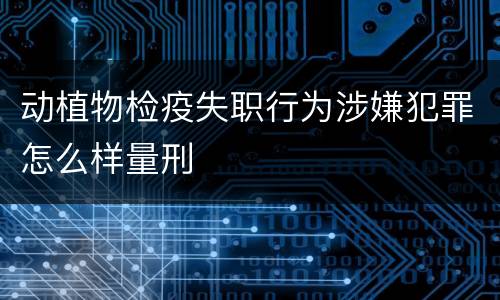 动植物检疫失职行为涉嫌犯罪怎么样量刑