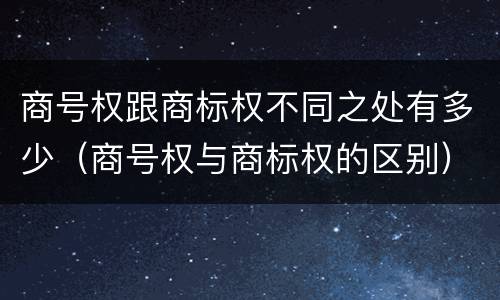 商号权跟商标权不同之处有多少（商号权与商标权的区别）