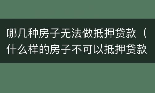 哪几种房子无法做抵押贷款（什么样的房子不可以抵押贷款）