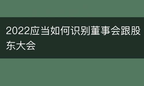 2022应当如何识别董事会跟股东大会