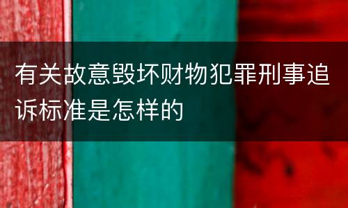 有关故意毁坏财物犯罪刑事追诉标准是怎样的