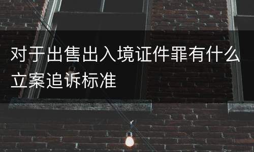 对于出售出入境证件罪有什么立案追诉标准