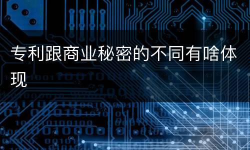 专利跟商业秘密的不同有啥体现