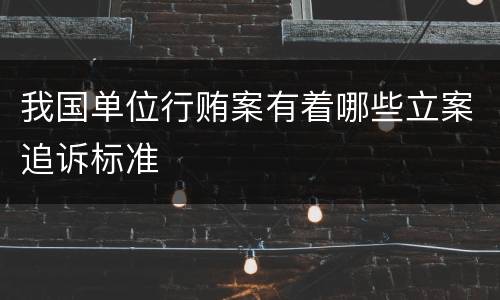 我国单位行贿案有着哪些立案追诉标准