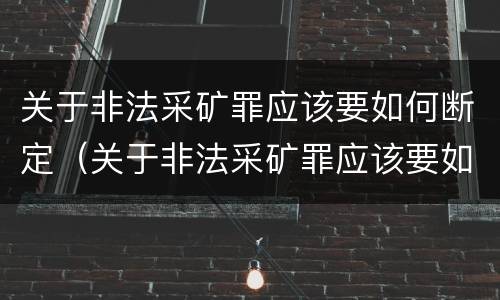 关于非法采矿罪应该要如何断定（关于非法采矿罪应该要如何断定犯罪）