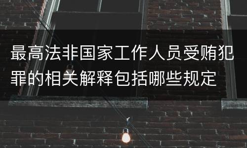 最高法非国家工作人员受贿犯罪的相关解释包括哪些规定