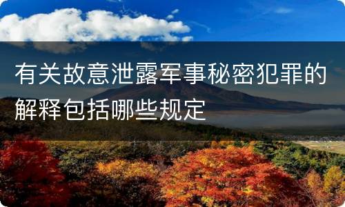 有关故意泄露军事秘密犯罪的解释包括哪些规定