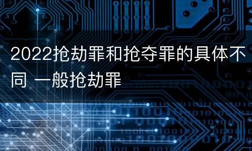 2022抢劫罪和抢夺罪的具体不同 一般抢劫罪