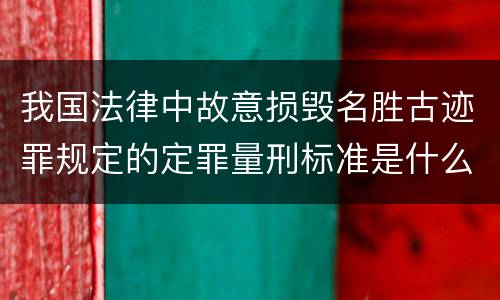 我国法律中故意损毁名胜古迹罪规定的定罪量刑标准是什么