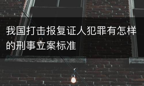 我国打击报复证人犯罪有怎样的刑事立案标准