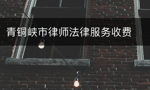 青铜峡市律师法律服务收费