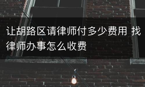 让胡路区请律师付多少费用 找律师办事怎么收费