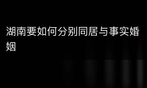 湖南要如何分别同居与事实婚姻