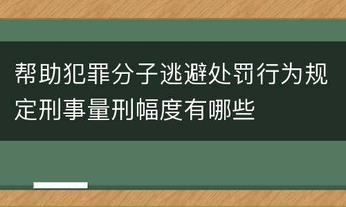 帮助犯罪分子逃避处罚行为规定刑事量刑幅度有哪些