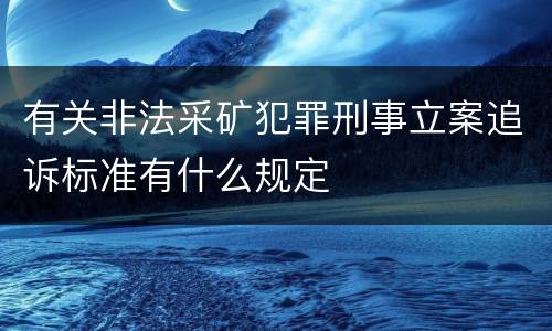 有关非法采矿犯罪刑事立案追诉标准有什么规定