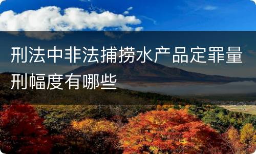 刑法中非法捕捞水产品定罪量刑幅度有哪些
