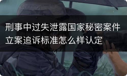 刑事中过失泄露国家秘密案件立案追诉标准怎么样认定